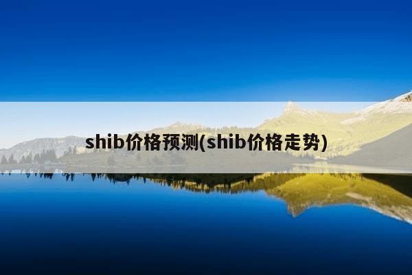 shib价格预测(shib价格走势)