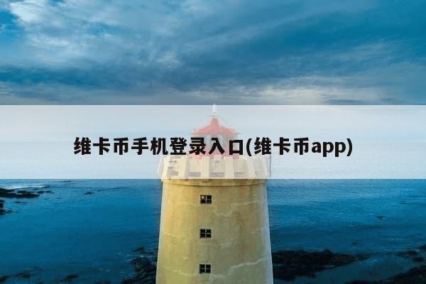 维卡币手机登录入口(维卡币app)