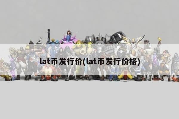 lat币发行价(lat币发行价格)