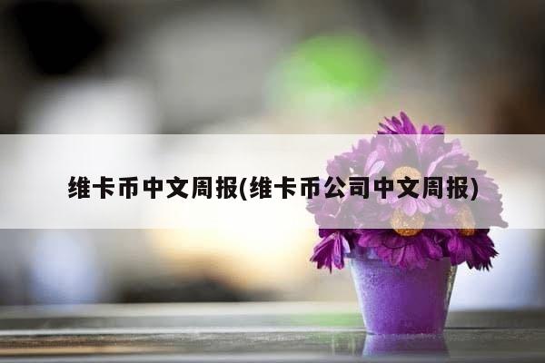 维卡币中文周报(维卡币公司中文周报)