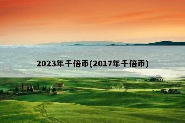 2023年千倍币(2017年千倍币)