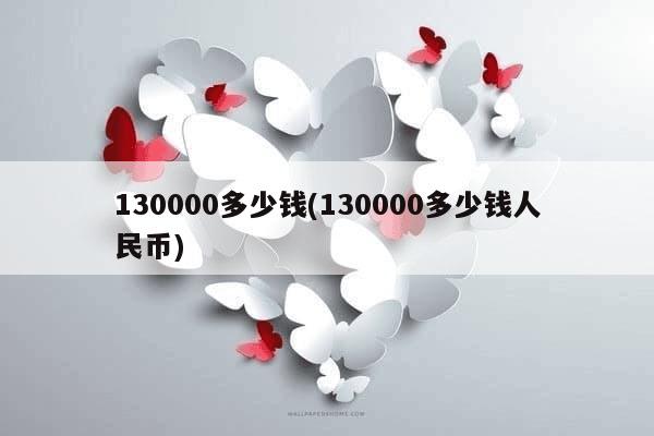 130000多少钱(130000多少钱人民币)