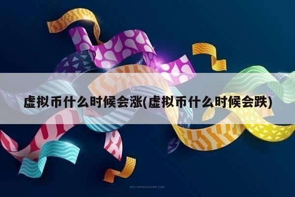 虚拟币什么时候会涨(虚拟币什么时候会跌)