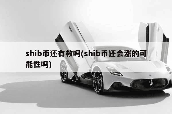 shib币还有救吗(shib币还会涨的可能性吗)