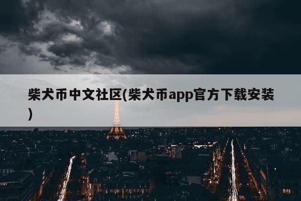 柴犬币中文社区(柴犬币app官方下载安装)