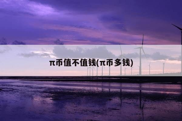 π币值不值钱(π币多钱)