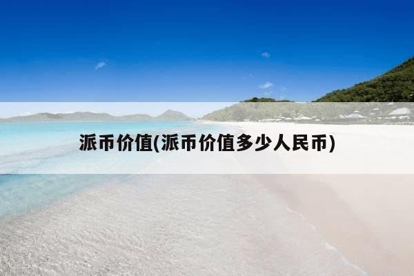 派币价值(派币价值多少人民币)