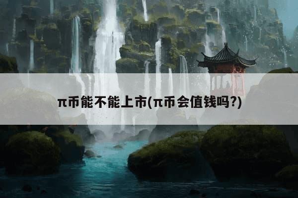 π币能不能上市(π币会值钱吗?)