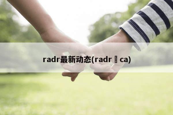 radr最新动态(radr–ca)