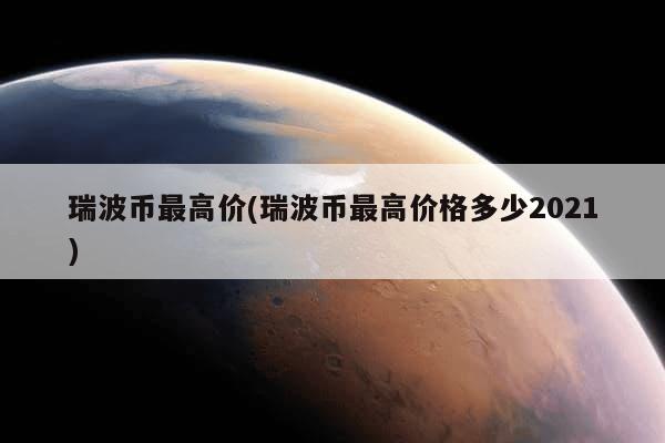 瑞波币最高价(瑞波币最高价格多少2021)