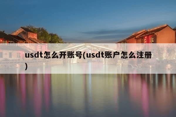 usdt怎么开账号(usdt账户怎么注册)