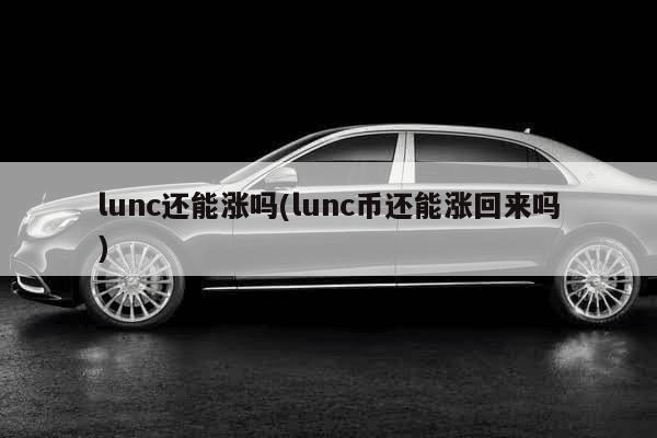 lunc还能涨吗(lunc币还能涨回来吗)