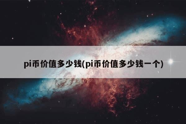 pi币价值多少钱(pi币价值多少钱一个)