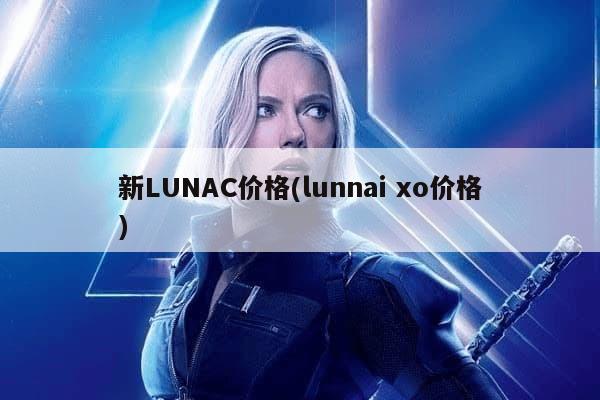 新LUNAC价格(lunnai xo价格)