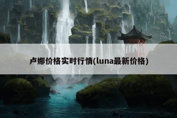 卢娜价格实时行情(luna最新价格)