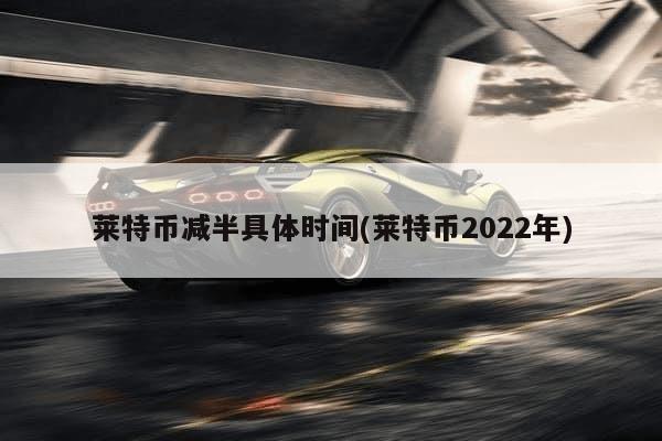 莱特币减半具体时间(莱特币2022年)