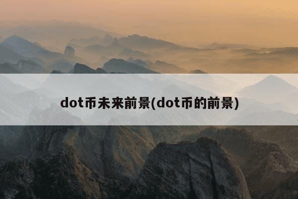 dot币未来前景(dot币的前景)