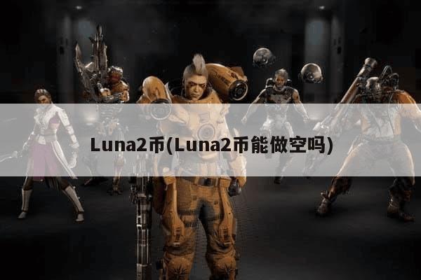 Luna2币(Luna2币能做空吗)