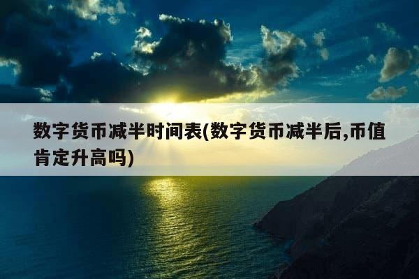 数字货币减半时间表(数字货币减半后,币值肯定升高吗)