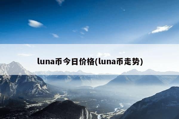 luna币今日价格(luna币走势)