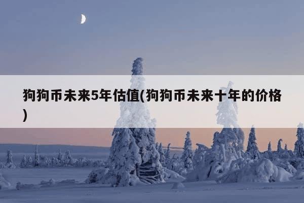 狗狗币未来5年估值(狗狗币未来十年的价格)