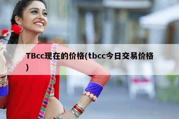 TBcc现在的价格(tbcc今日交易价格)