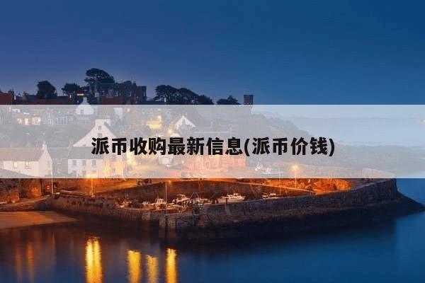 派币收购最新信息(派币价钱)